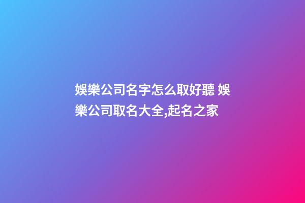 娛樂公司名字怎么取好聽 娛樂公司取名大全,起名之家-第1張-公司起名-玄機(jī)派
